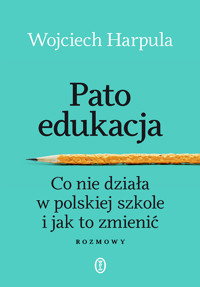 Patoedukacja. Co nie działa w polskiej szkole i jak to zmienić. Rozmowy - Wojciech Harpula - ebook + książka