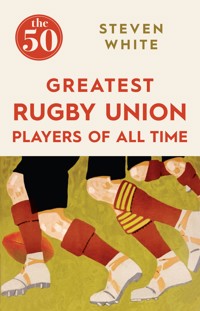 The 50 Greatest Rugby Union Players of All Time The 50 Greatest Rugby Union Players of All Time - Steven White - ebook