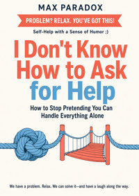 I Don't Know How to Ask for Help - How to Stop Pretending You Can Handle Everything Alone - Max Paradox - ebook