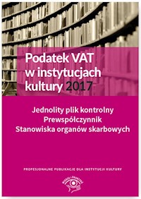 Podatek VAT w instytucjach kultury 2017 Jednolity plik kontrolny Prewspółczynnik Stanowiska organów - Tomasz Król M. Gąsiorowska Urszula Pietrzak Ewa Ostapowicz Grzegorz Magdziarz - książka