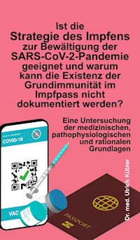 Ist die Strategie des Impfens zur Bewältigung der SARS-CoV-2-Pandemie geeignet und warum kann die Existenz der Grundimmunität im Impfpass nicht dokumentiert werden? - Ulrich Kübler - ebook