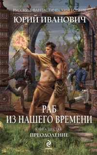 Раб из нашего времени. Книга шестая. Преодоление - Юрий Иванович - ebook
