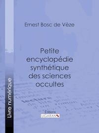 Petite encyclopédie synthétique des sciences occultes - Ligaran - ebook