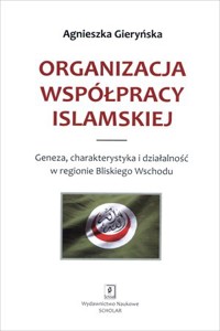 Organizacja Współpracy Islamskiej. Geneza, charakterystyka i działalność w regionie bliskiego wschodu - Agnieszka Gieryńska - książka