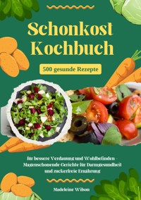 Schonkost Kochbuch: 500 gesunde Rezepte für bessere Verdauung und Wohlbefinden - Magenschonende Gerichte für Darmgesundheit und zuckerfreie Ernährung - Madeleine Wilson - ebook