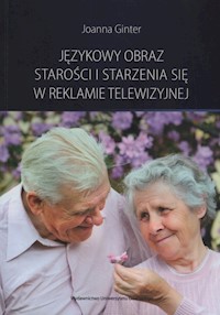 Językowy obraz starości i starzenia się w reklamie telewizyjnej - Ginter Joanna - książka