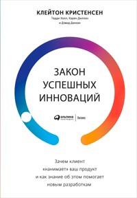 Закон успешных инноваций: Зачем клиент «нанимает» ваш продукт и как знание об этом помогает новым разработкам - Клейтон Кристенсен - ebook