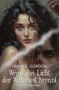 Wenn das Licht der Wahrheit brennt – Ein unheimlicher Roman - Frank K. Gordon - ebook