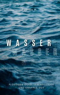 Wasser - flüssiges Gold, Lebenselixier und knappes Gut - Tobias Hopfmüller - ebook