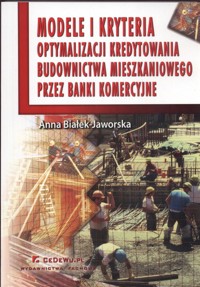 Modele i kryteria optymalizacji kredytowania budownictwa mieszkaniowego przez banki komercyjne - Białek Jaworska Anna - książka