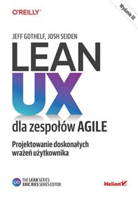 Lean UX dla zespołów Agile Projektowane doskonałych wrażeń użytkownika - Gothelf Jeff, Seiden Josh - książka