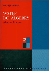 Wstęp do algebry część 2 Algebra liniowa - Kostrikin Aleksiej I. - książka