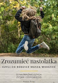 Zrozumieć nastolatka, czyli Co rodzice muszą wiedzieć: 50 najważniejszych pytań i odpowiedzi - Anna Frąc - ebook