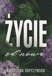 Życie od nowa - Katarzyna Kopczyńska - ebook + książka