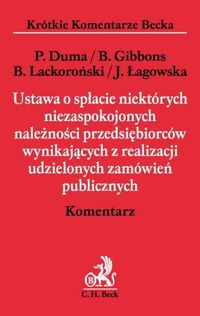 Ustawa o spłacie niektórych niezaspokojonych należności przedsiębiorców wynikających z realizacji udzielonych zamówień publicznych - Duma Piotr, Gibbons Beata, Lackoroński Bogusław, Łagowska Joanna - książka