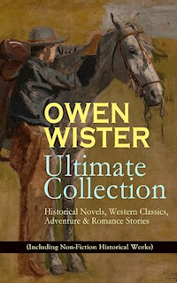 OWEN WISTER Ultimate Collection: Historical Novels, Western Classics, Adventure & Romance Stories (Including Non-Fiction Historical Works) - Owen Wister - ebook