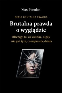 Brutalna prawda o wyglądzie - dlaczego to, co widzisz, nigdy nie jest tym, co naprawdę działa - Max Paradox - ebook