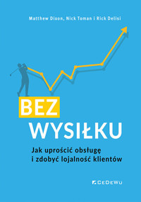 Bez wysiłku. Jak uprościć obsługę i zdobyć lojalność klientów - Dixon Matthew, Toman Nick, Delisi Rick - książka