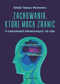 Zachowania, które mogą zranić. O uzależnieniach behawioralnych i nie tylko - Woronowicz Bohdan - ebook