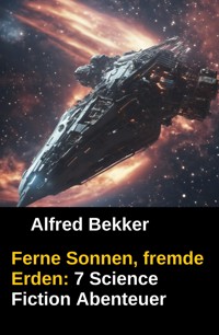 Ferne Sonnen, fremde Erden: 7 Science Fiction Abenteuer - Alfred Bekker - ebook
