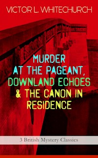 MURDER AT THE PAGEANT, DOWNLAND ECHOES & THE CANON IN RESIDENCE (3 British Mystery Classics) - Victor L. Whitechurch - ebook