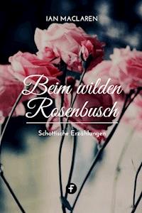 Beim wilden Rosenbusch - Ian Maclaren - ebook