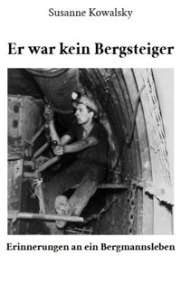 Er war kein Bergsteiger - Erinnerungen an ein Bergmannsleben - Susanne Kowalsky - ebook