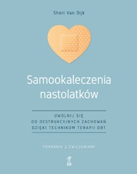 Samookaleczenia nastolatków. Uwolnij się od destrukcyjnych zachowań dzięki technikom terapii DBT - Sheri Van Dijk - ebook
