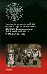 Instrukcje wytyczne okólniki dyrektor Departamentu V MBP dotyczące działań przeciwko Kościołowi katolickiemu w latach 1945-1953 - *|* - książka