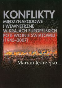 Konflikty międzynarodowe i wewnętrzne w krajach europejskich po II Wojnie Światowej (1945-2007) - Jędrzejko Marian - książka