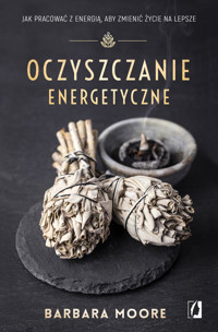 Oczyszczanie energetyczne. Jak pracować z energią, aby zmienić życie na lepsze - Barbara Moore - ebook + książka