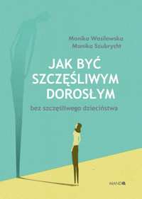 Jak być szczęśliwym dorosłym bez szczęśliwego dzieciństwa - Monika Wasilewska, Monika Szubrycht - ebook + audiobook
