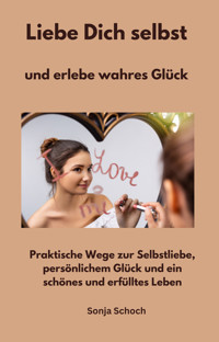 Liebe Dich selbst und erlebe wahres Glück - Sonja Schoch - ebook