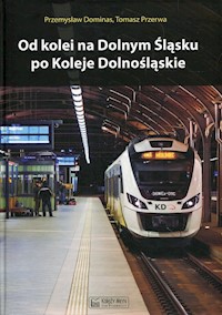 Od kolei na Dolnym Śląsku po Koleje Dolnośląskie - Dominas Przemysław, Przerwa Tomasz - książka