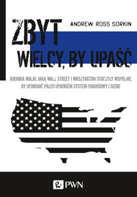 Zbyt wielcy, by upaść. Kronika walki, jaką Wall Street i Waszyngton stoczyły wspólnie, by uchronić p - Andrew Ross Sorkin - książka