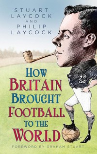 How Britain Brought Football to the World - Stuart Laycock - ebook