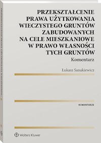 Przekształcenie prawa użytkowania wieczystego gruntów zabudowanych na cele mieszkaniowe w prawo własności gruntów - Łukasz Sanakiewicz - książka