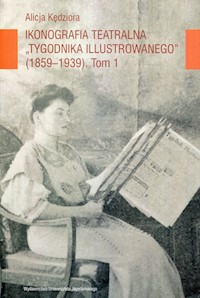 Ikonografia teatralna Tygodnika Ilustrowanego 1859-1939 Tom 1 - Kędziora Alicja - książka