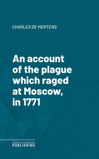 An account of the plague which raged at Moscow, in 1771 - Mertens - ebook