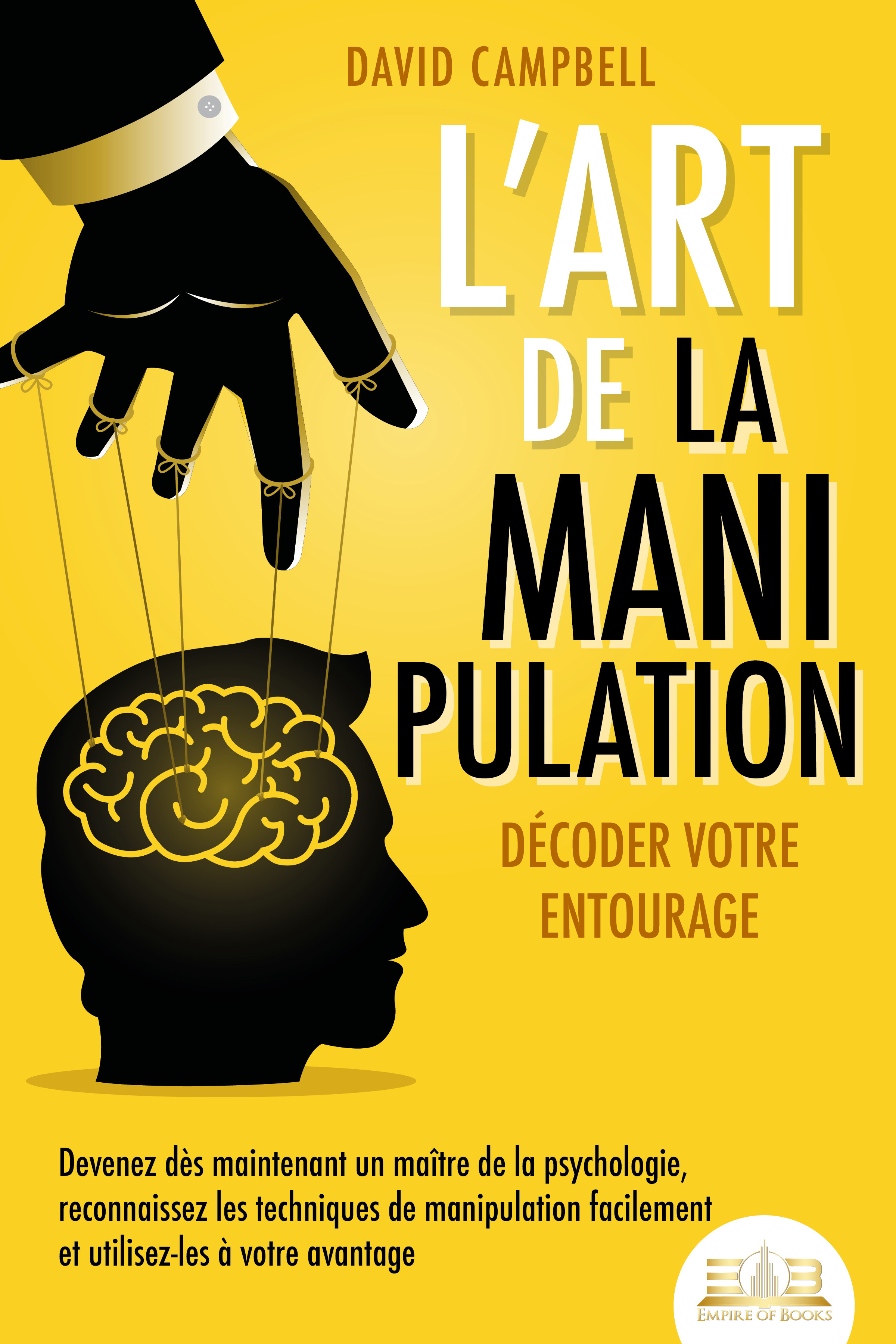 L'art de la manipulation – Décoder votre entourage: Devenez dès maintenant un maître de la psychologie, reconnaissez les techniques de manipulation...