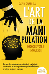 L'art de la manipulation – Décoder votre entourage: Devenez dès maintenant un maître de la psychologie, reconnaissez les techniques de manipulation facilement et utilisez-les à votre avantage - Campbell David - ebook