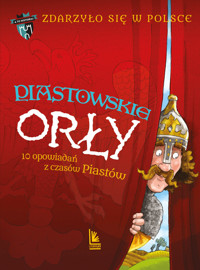 Piastowskie Orły. 10 opowiadań z czasów Piastów. Cykl Zdarzyło się w Polsce. Tom 1 - Grażyna Bąkiewicz, Kazimierz Szymeczko, Paweł Wakuła - książka