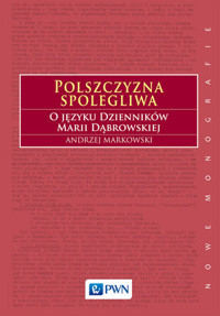 Polszczyzna spolegliwa. O języku Dzienników Marii Dąbrowskiej - Andrzej Markowski - książka