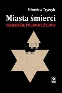 Miasta śmierci. Sąsiedzkie pogromy Żydów - Mirosław Tryczyk - ebook