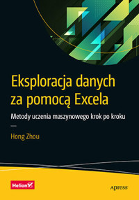 Eksploracja danych za pomocą Excela. Metody uczenia maszynowego krok po kroku - Hong Zhou - książka