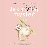 Jak lepiej myśleć. Dla analizujących bez końca i wysoko wrażliwych - Petitcollin, Christel - ebook + audiobook
