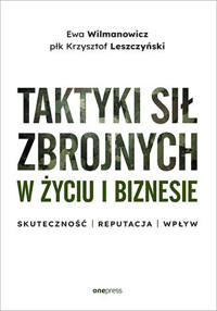 Taktyki sił zbrojnych w życiu i biznesie. Skuteczność - reputacja - wpływ - płk Krzysztof Leszczyński, Ewa Wilmanowicz - książka