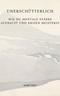 Unerschütterlich: Wie du mentale Stärke aufbaust und Krisen meisterst - Mark Frey - ebook