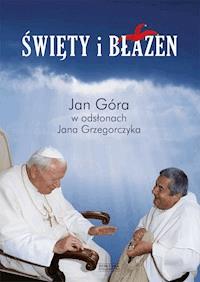 Święty i błazen. Jan Góra w odsłonach Jana Grzegorczyka - o. Jan Góra, Jan Grzegorczyk - ebook