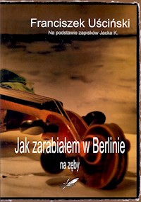Jak zarabiałem w Berlinie na zęby - Uściński Franciszek - książka
